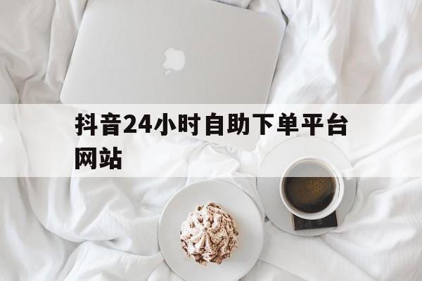 关于抖音24小时自助下单平台网站的信息